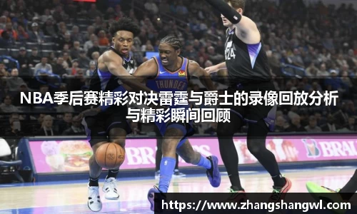 NBA季后赛精彩对决雷霆与爵士的录像回放分析与精彩瞬间回顾