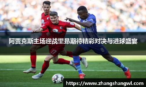 阿贾克斯主场迎战里昻期待精彩对决与进球盛宴