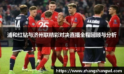 浦和红钻与济州联精彩对决直播全程回顾与分析